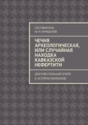 Чечня археологическая, или Случайная находка Кавказской Нефертити. Документальный очерк к истории вайнахов