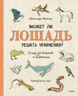 Может ли лошадь решать уравнения? И ещё 320 вопросов о животных