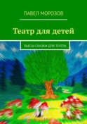 Театр для детей. Пьесы-сказки для театра