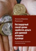 Нестандартный способ срочно заработать деньги для одинокой женщины в разводе. Психологическая технология повышения дохода