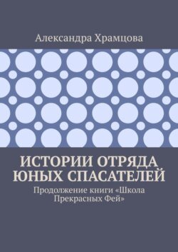 Истории отряда юных спасателей. Продолжение книги «Школа прекрасных фей»