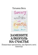 Замените алкоголь на счастье. Пошаговая программа, как бросить пить навсегда