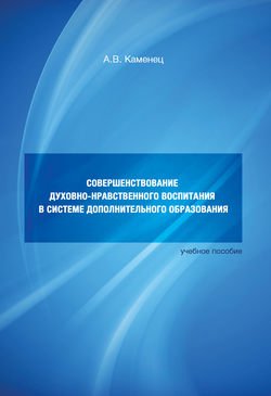 Совершенствование духовно-нравственного воспитания в системе дополнительного образования. Учебное пособие