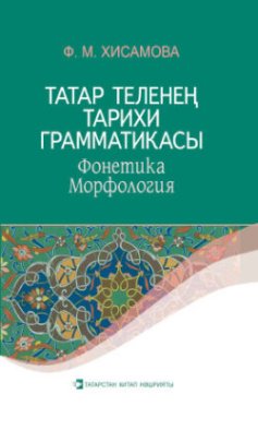 Татар теленең тарихи грамматикасы : Фонетика. Морфология / Историческая грамматика татарского языка. Фонетика. Морфология