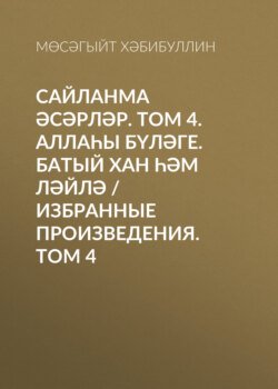 Сайланма әсәрләр. Том 4. Аллаһы бүләге. Батый хан һәм Ләйлә / Избранные произведения. Том 4