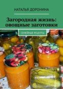 Загородная жизнь: овощные заготовки. Семейные рецепты