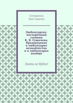 Любомудрско-чисторечный словник К. В. Сушичева. Предвведение в любомудрие незнайчества и в любомудрие вообще. Знать не будем!