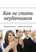 Как не стать неудачником. Жизнь без цели – человек без головы