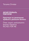 Делай прибыль. Повторяй. Практикум по увеличению прибыли в реальном бизнесе. Плюс анонс уникального бизнес-проекта Riches for me