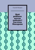 Мой ребёнок всегда победит! Система Макарова