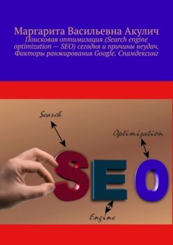 Поисковая оптимизация (Search engine optimization – SEO) сегодня и причины неудач. Факторы ранжирования Google. Спамдексинг