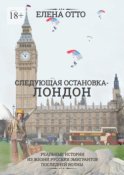 Следующая остановка – Лондон. Реальные истории из жизни русских эмигрантов последней волны