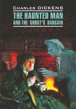 The Haunted Man and the Ghost&apos;s Bargain / Одержимый, или Сделка с призраком. Книга для чтения на английском языке