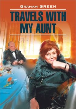 Travels with my aunt / Путешествие с тетушкой. Книга для чтения на английском языке