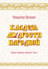 Кладезь мудрости народной. Сборник народных изречений. Часть I