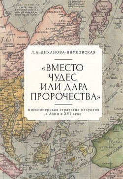 «Вместо чудес или дара пророчества»: миссионерская стратегия иезуитов в Азии в XVI веке