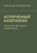 ИСПОРЧЕННЫЙ КАПИТАЛИЗМ. Рыночный фетишизм товаризации