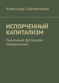 ИСПОРЧЕННЫЙ КАПИТАЛИЗМ. Рыночный фетишизм товаризации