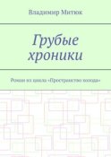 Грубые хроники. Роман из цикла «Пространство холода»