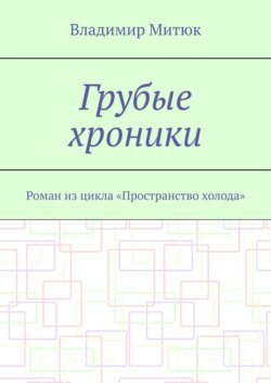 Грубые хроники. Роман из цикла «Пространство холода»