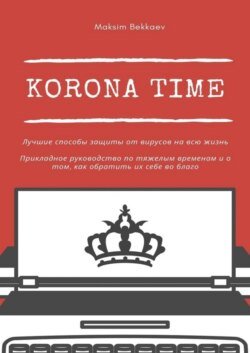 Korona Time. Лучшие способы защиты от вирусов на всю жизнь. Прикладное руководство по тяжелым временам и о том, как обратить их себе во благо