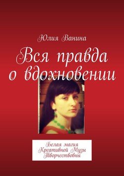 Вся правда о вдохновении. Белая магия Креативной Музы Творчествовны