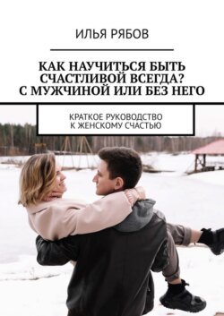 Как научиться быть счастливой всегда? С мужчиной или без него. Краткое руководство к женскому счастью