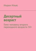 Десертный возраст. Гимн человеку второго переходного возраста 50+