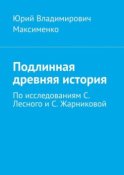 Подлинная древняя история. По исследованиям С. Лесного и С. Жарниковой