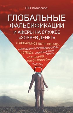 Глобальные фальсификации и аферы на службе «хозяев денег». «Глобальное потепление», «истощение озонового слоя», «СПИД», «перенаселение Земли», «пандемия коронавируса» и другие