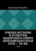 Очерки истории и культуры Обдорского Севера Березовского края XVIII – XX вв. I том