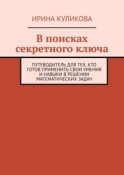 В поисках секретного ключа. Путеводитель для тех, кто готов применить свои умения и навыки в решении математических задач