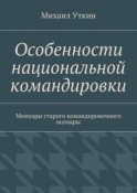 Особенности национальной командировки. Мемуары старого командировочного волчары