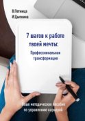 7 шагов к работе твоей мечты. Профессиональная трансформация. Ваше методическое пособие по управлению карьерой