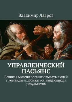 Управленческий пасьянс. Великая миссия организовывать людей в команды и добиваться выдающихся результатов