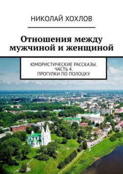 Отношения между мужчиной и женщиной. Юмористические рассказы. Часть 4. Прогулки по Полоцку