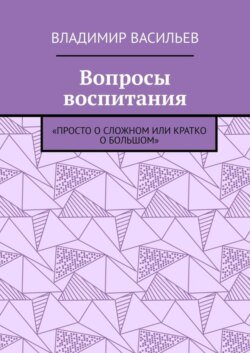 Вопросы воспитания. «Просто о сложном или кратко о большом»