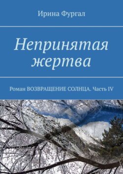 Непринятая жертва. Роман ВОЗВРАЩЕНИЕ СОЛНЦА. Часть IV