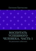 Воспитать успешного человека. Часть 1. На реальных событиях