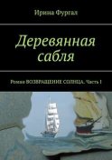 Деревянная сабля. Роман ВОЗВРАЩЕНИЕ СОЛНЦА. Часть I