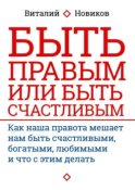 Быть правым или быть счастливым. Как наша правота мешает нам быть счастливыми, богатыми, любимыми и что с этим делать