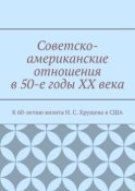 Советско-американские отношения в 50-е годы XX века. К 60-летию визита Н. С. Хрущева в США