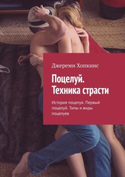 Поцелуй. Техника страсти. История поцелуя. Первый поцелуй. Типы и виды поцелуев