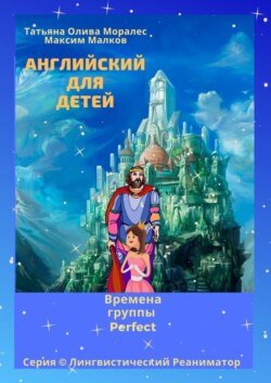 Английский для детей. Времена группы Perfect. Серия © Лингвистический Реаниматор