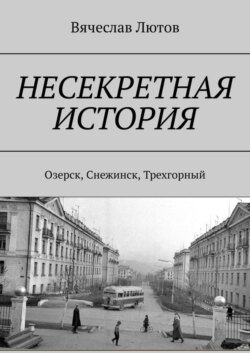 Несекретная история. Озерск, Снежинск, Трехгорный