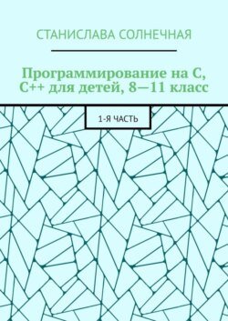 Программирование на С, С++ для детей, 8—11 класс. 1-я часть