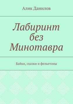 Лабиринт без Минотавра. Байки, сказки и фельетоны