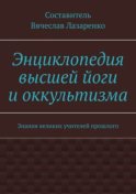 Энциклопедия высшей йоги и оккультизма. Знания великих учителей прошлого