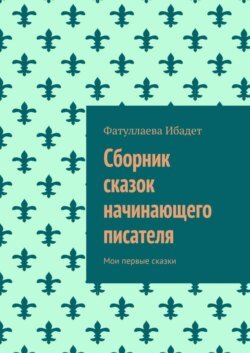 Сборник сказок начинающего писателя. Мои первые сказки