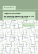 Цифровое путешествие. Как правильно продвигать товары, услуги или личный бренд в онлайн-мире. Книга-путеводитель